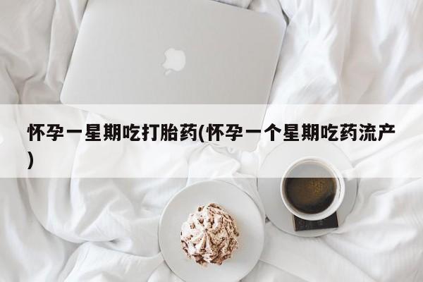 米非米索在线付款怀孕一星期吃打胎药(怀孕一个星期吃药流产)