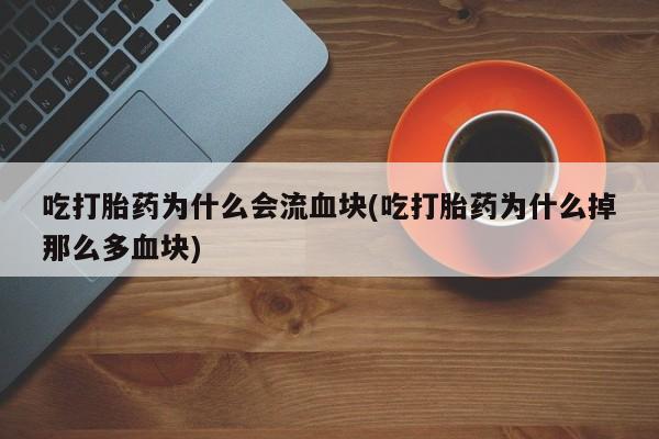 米非米索在线付款吃打胎药为什么会流血块(吃打胎药为什么掉那么多血块)