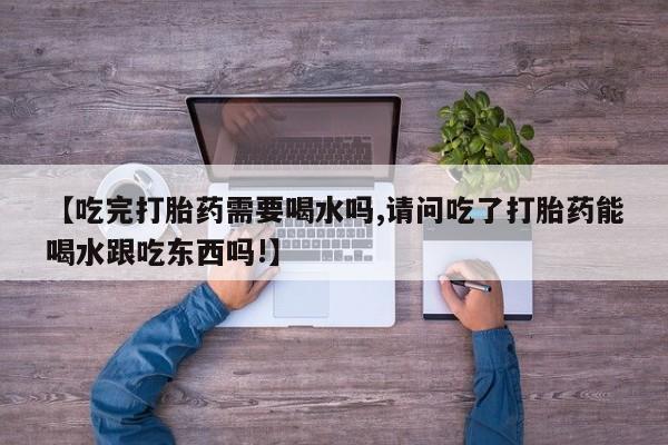米非米索在线付款【吃完打胎药需要喝水吗,请问吃了打胎药能喝水跟吃东西吗!】