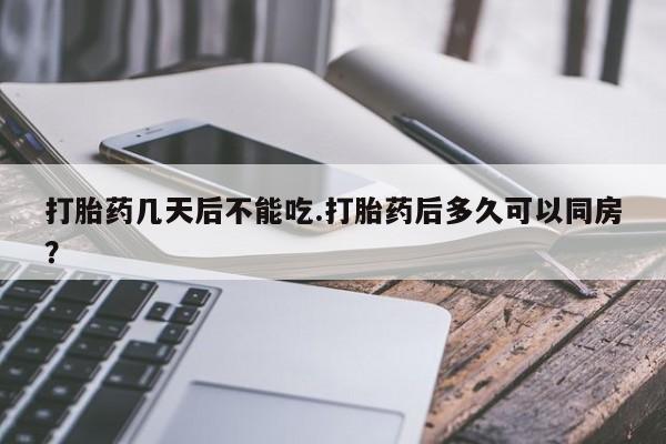 米非米索在线付款打胎药几天后不能吃.打胎药后多久可以同房？