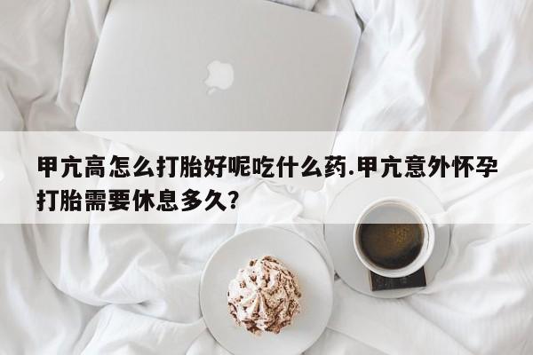 米非米索在线付款甲亢高怎么打胎好呢吃什么药.甲亢意外怀孕打胎需要休息多久？