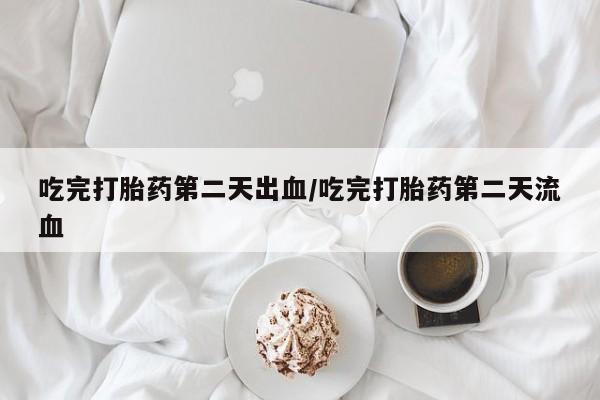 米非米索在线付款吃完打胎药第二天出血/吃完打胎药第二天流血