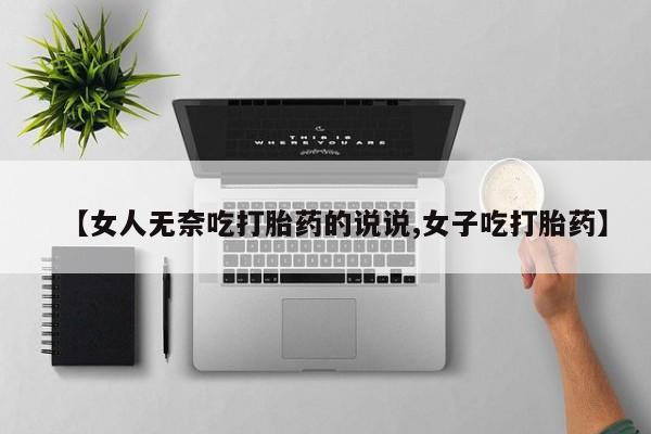 米非米索在线付款【女人无奈吃打胎药的说说,女子吃打胎药】