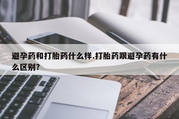 米非米索在线付款避孕药和打胎药什么样.打胎药跟避孕药有什么区别？