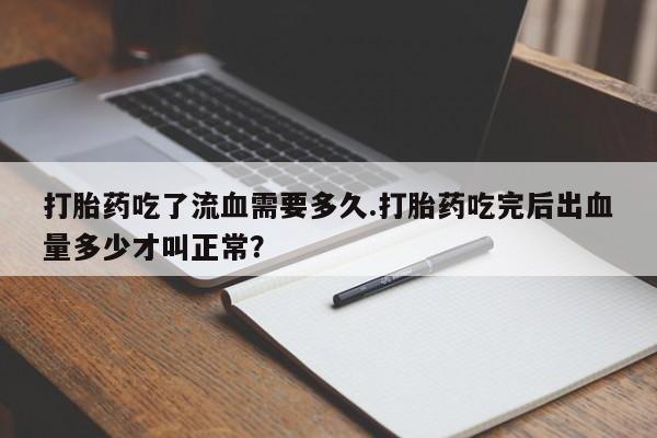 米非米索在线付款打胎药吃了流血需要多久.打胎药吃完后出血量多少才叫正常？