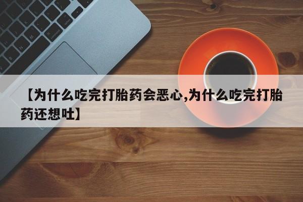 米非米索在线付款【为什么吃完打胎药会恶心,为什么吃完打胎药还想吐】