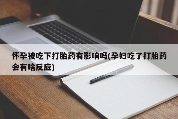 米非米索在线付款怀孕被吃下打胎药有影响吗(孕妇吃了打胎药会有啥反应)