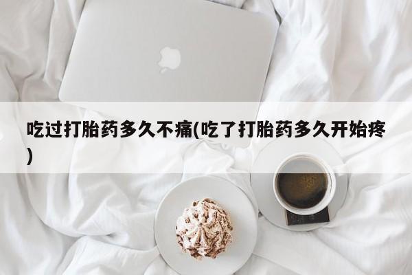 米非米索在线付款吃过打胎药多久不痛(吃了打胎药多久开始疼)