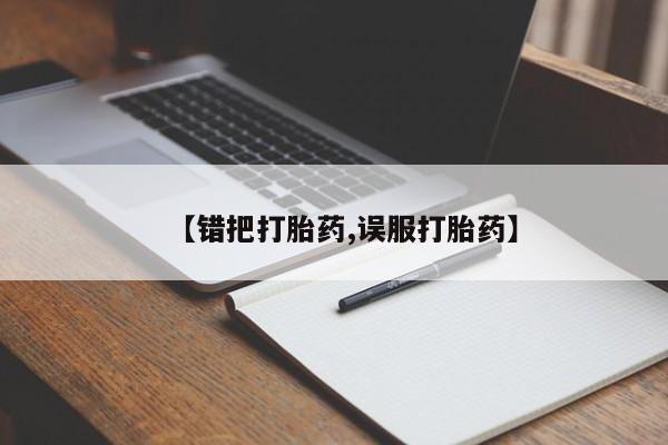 米非米索在线付款【错把打胎药,误服打胎药】
