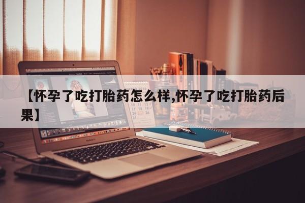 米非米索在线付款【怀孕了吃打胎药怎么样,怀孕了吃打胎药后果】