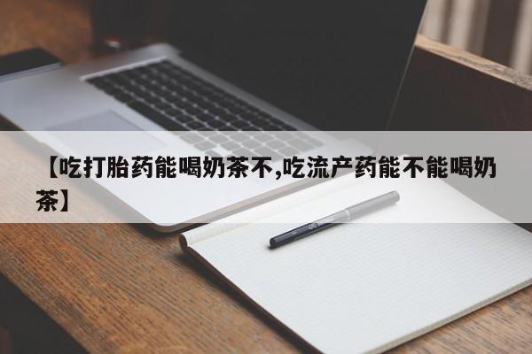 米非米索在线付款【吃打胎药能喝奶茶不,吃流产药能不能喝奶茶】