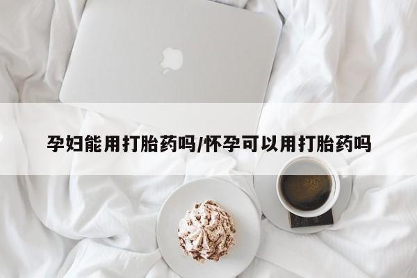 米非米索在线付款孕妇能用打胎药吗/怀孕可以用打胎药吗