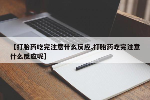 米非米索在线付款【打胎药吃完注意什么反应,打胎药吃完注意什么反应呢】