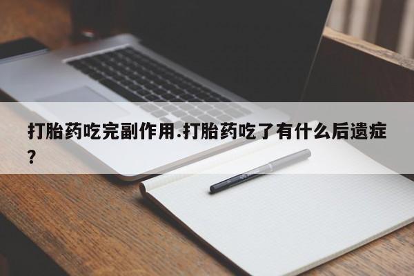 米非米索在线付款打胎药吃完副作用.打胎药吃了有什么后遗症？