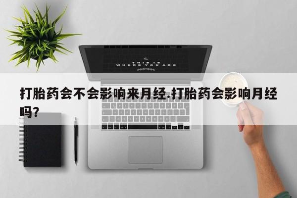 米非米索在线付款打胎药会不会影响来月经.打胎药会影响月经吗？