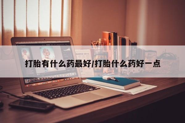 米非米索在线付款打胎有什么药最好/打胎什么药好一点