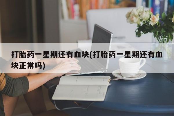 米非米索在线付款打胎药一星期还有血块(打胎药一星期还有血块正常吗)