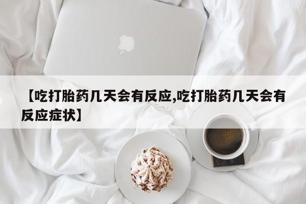 米非米索在线付款【吃打胎药几天会有反应,吃打胎药几天会有反应症状】