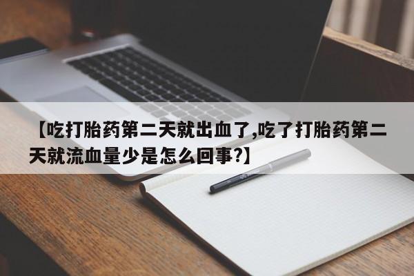米非米索在线付款【吃打胎药第二天就出血了,吃了打胎药第二天就流血量少是怎么回事?】