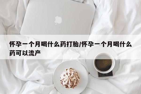 米非米索在线付款怀孕一个月喝什么药打胎/怀孕一个月喝什么药可以流产