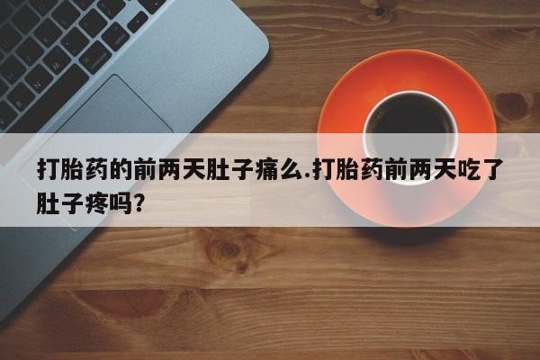 米非米索在线付款打胎药的前两天肚子痛么.打胎药前两天吃了肚子疼吗？