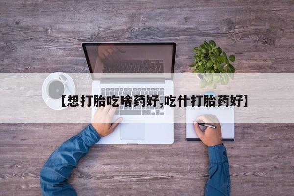 米非米索在线付款【想打胎吃啥药好,吃什打胎药好】