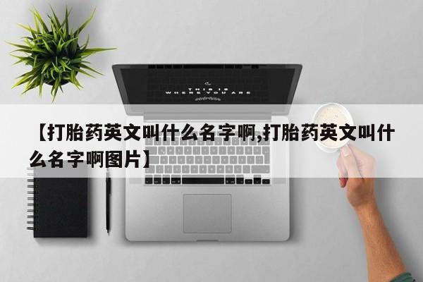 米非米索在线付款【打胎药英文叫什么名字啊,打胎药英文叫什么名字啊图片】