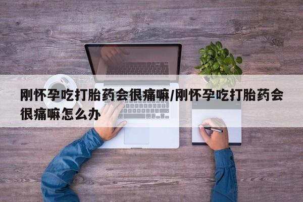 米非米索在线付款刚怀孕吃打胎药会很痛嘛/刚怀孕吃打胎药会很痛嘛怎么办