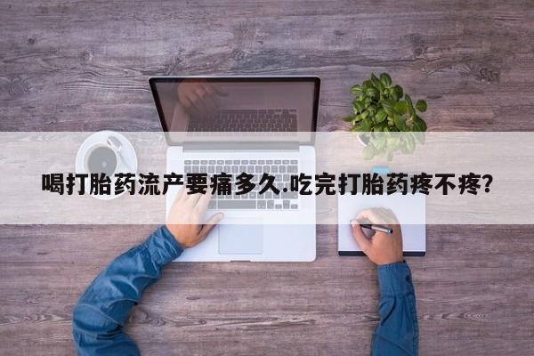米非米索在线付款喝打胎药流产要痛多久.吃完打胎药疼不疼？