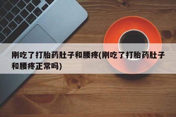 米非米索在线付款刚吃了打胎药肚子和腰疼(刚吃了打胎药肚子和腰疼正常吗)