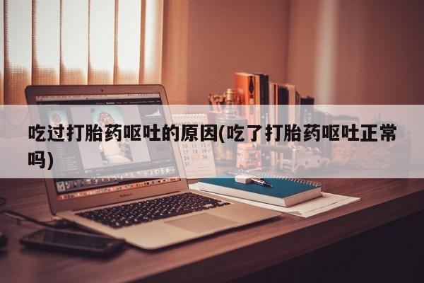 米非米索在线付款吃过打胎药呕吐的原因(吃了打胎药呕吐正常吗)