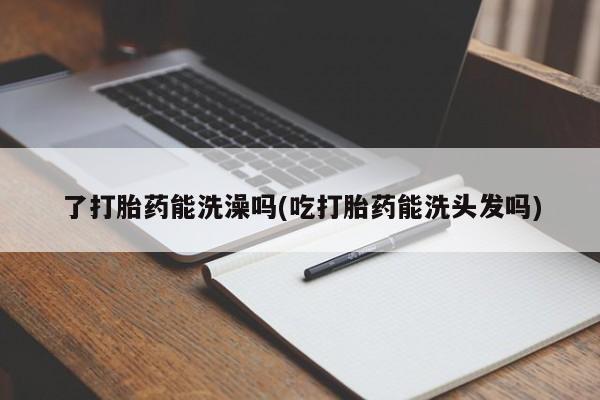 米非米索在线付款了打胎药能洗澡吗(吃打胎药能洗头发吗)