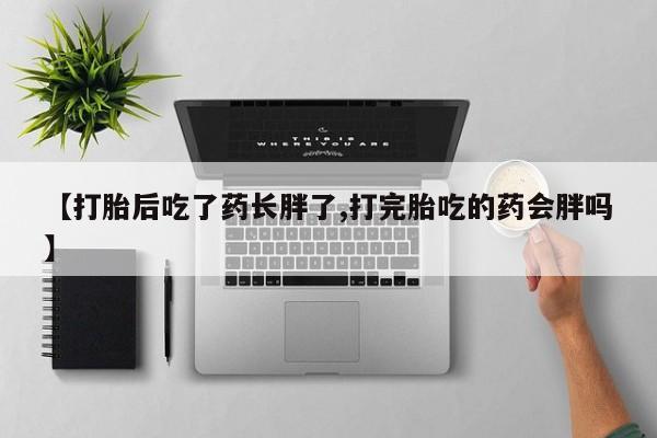 米非米索在线付款【打胎后吃了药长胖了,打完胎吃的药会胖吗】