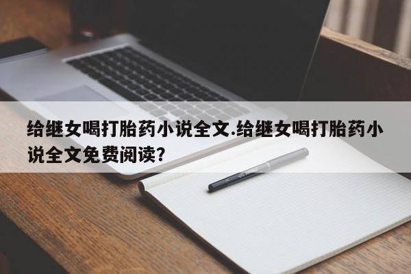 米非米索在线付款给继女喝打胎药小说全文.给继女喝打胎药小说全文免费阅读？