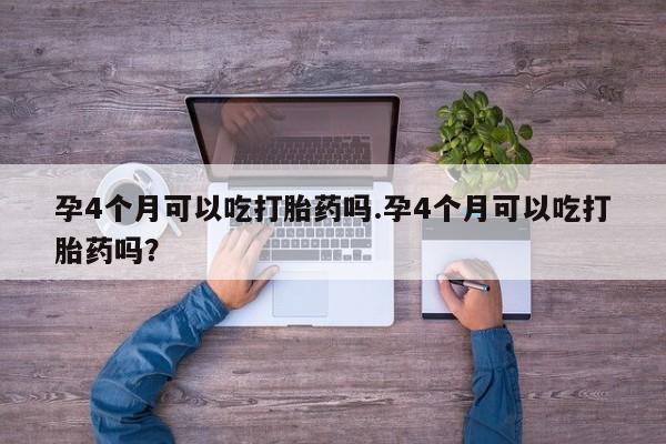 米非米索在线付款孕4个月可以吃打胎药吗.孕4个月可以吃打胎药吗？