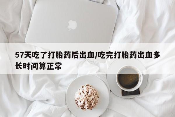 米非米索在线付款57天吃了打胎药后出血/吃完打胎药出血多长时间算正常