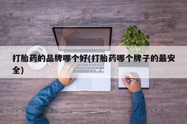 米非米索在线付款打胎药的品牌哪个好(打胎药哪个牌子的最安全)