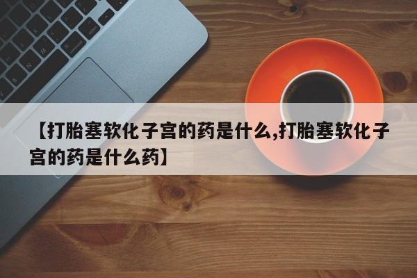 米非米索在线付款【打胎塞软化子宫的药是什么,打胎塞软化子宫的药是什么药】