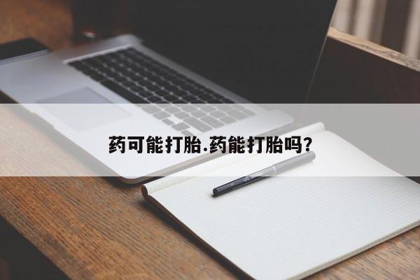 米非米索在线付款药可能打胎.药能打胎吗？
