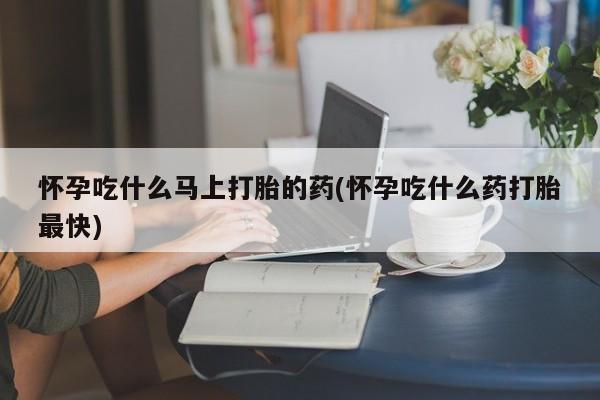米非米索在线付款怀孕吃什么马上打胎的药(怀孕吃什么药打胎最快)