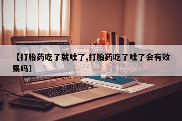 米非米索在线付款【打胎药吃了就吐了,打胎药吃了吐了会有效果吗】