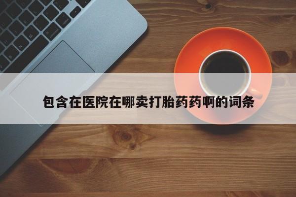 米非米索在线付款包含在医院在哪卖打胎药药啊的词条