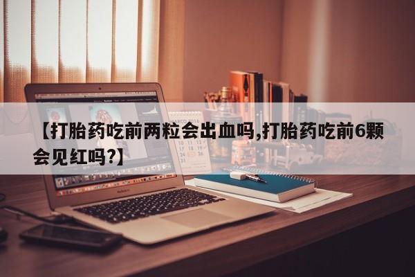 米非米索在线付款【打胎药吃前两粒会出血吗,打胎药吃前6颗会见红吗?】