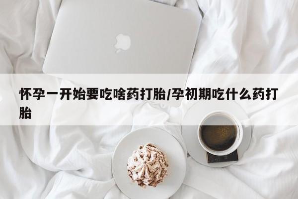 米非米索在线付款怀孕一开始要吃啥药打胎/孕初期吃什么药打胎