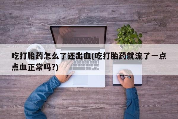 米非米索在线付款吃打胎药怎么了还出血(吃打胎药就流了一点点血正常吗?)