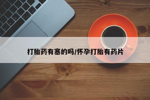 米非米索在线付款打胎药有塞的吗/怀孕打胎有药片