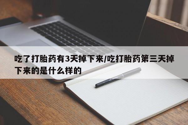 米非米索在线付款吃了打胎药有3天掉下来/吃打胎药第三天掉下来的是什么样的