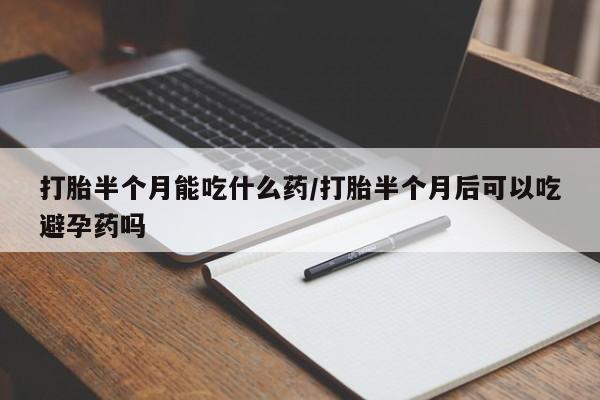 米非米索在线付款打胎半个月能吃什么药/打胎半个月后可以吃避孕药吗
