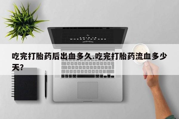 米非米索在线付款吃完打胎药后出血多久.吃完打胎药流血多少天？