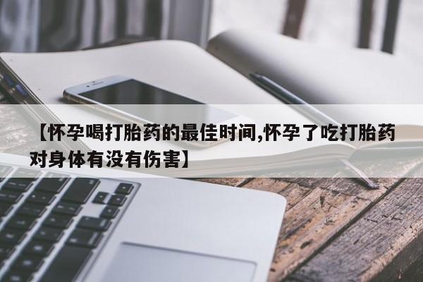 米非米索在线付款【怀孕喝打胎药的最佳时间,怀孕了吃打胎药对身体有没有伤害】